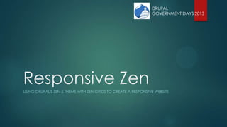 Responsive Zen
USING DRUPAL'S ZEN 5 THEME WITH ZEN GRIDS TO CREATE A RESPONSIVE WEBSITE
DRUPAL
GOVERNMENT DAYS 2013
 