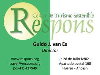 Guido J. van Es Director www.respons.org travel@respons.org (51-43) 427949 Jr. 28 de Julio Nº821 Apartado postal 163 Huaraz - Ancash 