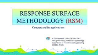 1
RESPONSE SURFACE
METHODOLOGY (RSM)
Concept and its applications
M.Venkatasami, I.D.No: 2020641005
Ph.D. (Processing and Food Engineering)
Department of Food Process Engineering
AEC&RI, TNAU.
 