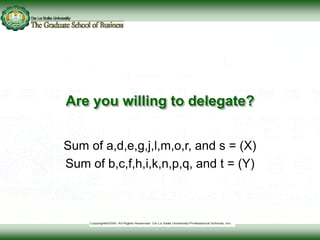 Are you willing to delegate?
Sum of a,d,e,g,j,l,m,o,r, and s = (X)
Sum of b,c,f,h,i,k,n,p,q, and t = (Y)
 