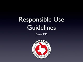 Responsible Use
  Guidelines
     Eanes ISD
 