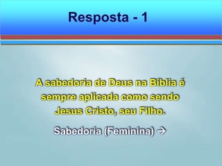 A sabedoria de Deus na Bíblia é
sempre aplicada como sendo
Jesus Cristo, seu Filho.
Sabedoria (Feminina) 
Resposta - 1
 