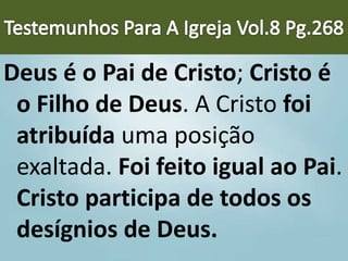 Deus é o Pai de Cristo; Cristo é
o Filho de Deus. A Cristo foi
atribuída uma posição
exaltada. Foi feito igual ao Pai.
Cristo participa de todos os
desígnios de Deus.
 