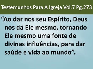 “Ao dar nos seu Espírito, Deus
nos dá Ele mesmo, tornando
Ele mesmo uma fonte de
divinas influências, para dar
saúde e vida ao mundo”.
 