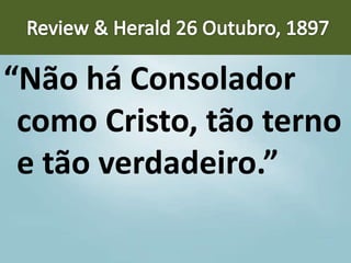 “Não há Consolador
como Cristo, tão terno
e tão verdadeiro.”
 
