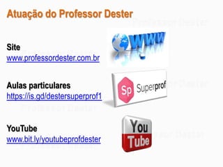 Atuação do Professor Dester
Site
www.professordester.com.br
Aulas particulares
https://is.gd/destersuperprof1
YouTube
www.bit.ly/youtubeprofdester
 