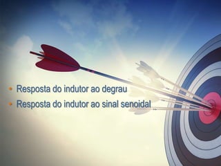 • Resposta do indutor ao degrau
• Resposta do indutor ao sinal senoidal
 