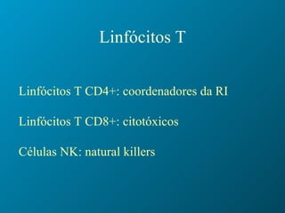 Linfócitos T Linfócitos T CD4+: coordenadores da RI Linfócitos T CD8+: citotóxicos Células NK: natural killers 