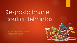 Resposta imune
contra Helmintos
ALUNA: ISADORA OLIVEIRA
PROFESSOR: EVELYN

 