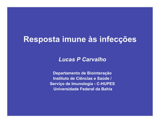 Resposta imune às infecções
Lucas P Carvalho
Departamento de Biointeração
Instituto de Ciências e Saúde /
Serviço de Imunologia - C-HUPES
Universidade Federal da Bahia
 
