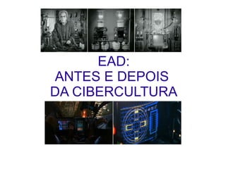 EAD: ANTES E DEPOIS  DA CIBERCULTURA 