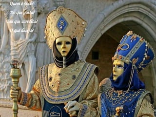 Quem é você? Do que gosta? Em que acredita? O que deseja?  