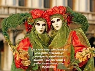 Dia e noite somos questionados, e as respostas costumam ser inteligentes, espirituosas e decentes. Tudo para causar a melhor impressão aos nossos inquisidores.  