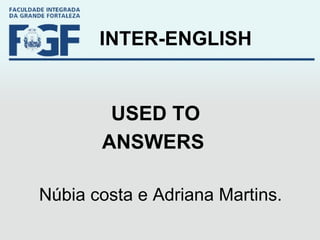 INTER-ENGLISH USED TO ANSWERS   Núbia costa e Adriana Martins. 