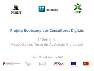 Projeto Bootcamp dos Consultores Digitais
1ª Semana:
Respostas ao Teste de Avaliação Individual
Lisboa, 07 de Outubro de 2015
 