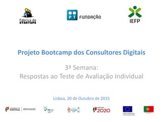 Projeto Bootcamp dos Consultores Digitais
3ª Semana:
Respostas ao Teste de Avaliação Individual
Lisboa, 20 de Outubro de 2015
 