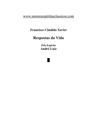www.autoresespiritasclassicos.com


    Francisco Cândido Xavier

      Respostas da Vida
           Pelo Espírito
           André Luiz


                █
 