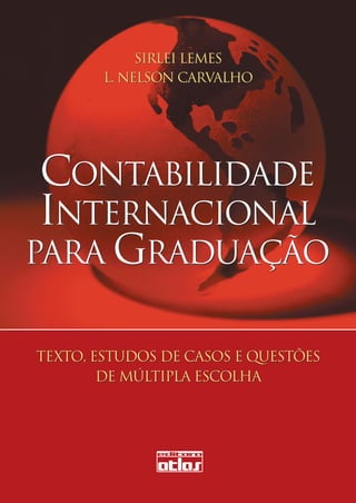 CARVALHO
                                                                                                                                                          LEMES
      Sirlei Lemes é mestre e doutora em
      Contabilidade pela Faculdade de Econo-                                                   CONTABILIDADE                                                                                                       SIRLEI LEMES
      mia, Administração e Contabilidade da
      Universidade de São Paulo (FEA/USP),
                                                                                               INTERNACIONAL                                                                                                  L. NELSON CARVALHO
      visiting scholar em Contabilidade e Contro-
                                                                                              PARA GRADUAÇÃO




                                                                                                                                                         CONTABILIDADE INTERNACIONAL PARA GRADUAÇÃO
      ladoria pela University of Illinois (Urbana-
      Champaign, EUA). Professora de Con-                                                                                                                                                                                                  A Resolução CNE/CES no 10 de 16-
      tabilidade Internacional da Faculdade de                                                                                                                                                                                             12-2004, que instituiu as Diretrizes
      Ciências Contábeis da Universidade Fede-
                                                       Texto, Estudos de Casos e Questões de Múltipla Escolha                                                                                                                              Curriculares Nacionais para o Curso
      ral de Uberlândia (UFU) e pesquisadora           Esta obra vem comprovar quão profícua está a produção científica em contabilidade finan-                                                                                            de Graduação em Ciências Contábeis,
      do CNPq. Coautora do livro Contabilidade
      internacional: aplicação das IFRS 2005, publi-
      cado pela Atlas.
                                                       ceira (internacional) no Brasil. O objetivo do livro é ser uma introdução ao assunto focada
                                                       no aluno de graduação e, certamente, terá um papel importante no desenvolvimento de
                                                       nosso processo de convergência às normas internacionais de contabilidade.

                                                       Os textos foram organizados de forma ampla, porém precisa, focando os principais aspec-
                                                                                                                                                                                                       CONTABILIDADE                       determinou a inclusão da disciplina
                                                                                                                                                                                                                                           Contabilidade Internacional nos cursos
                                                                                                                                                                                                                                           de graduação no Brasil. Este livro, por-
      Luiz Nelson Guedes de Carvalho foi
      diretor das duas autarquias que regulam
      o mercado financeiro no Brasil (Comissão
      de Valores Mobiliários e Banco Central do
                                                       tos do modelo contábil trazido pelo Comitê de Normas Internacionais de Contabilidade,
                                                       com tradução para a expressão original em inglês International Accounting Standards Board
                                                       (IASB) e adotado no Brasil.
                                                                                                                                                                                                       INTERNACIONAL                       tanto, cumprirá o papel de oferecer
                                                                                                                                                                                                                                           material didático de fácil entendimen-
                                                                                                                                                                                                                                           to e adoção mesmo para profissionais
                                                                                                                                                                                                                                           que não estão efetivamente atuando
      Brasil). É mestre e doutor em Contabilida-
      de pela Faculdade de Economia, Adminis-
      tração e Contabilidade da Universidade de
                                                       Os autores abordaram os temas de forma mais básica, sem discussões mais aprofundadas,
                                                       os quais foram complementados com exercícios e estudos de caso, de forma a permitir sua
                                                       adoção em todos os cursos de Ciências Contábeis no Brasil. A ausência de alguns temas
                                                                                                                                                                                                      PARA GRADUAÇÃO                       na área.

                                                                                                                                                                                                                                           Adicionalmente, por se tratar de con-
      São Paulo (FEA/USP), onde é professor                                                                                                                                                                                                teúdo relativamente novo, vários cur-
                                                       não reflete descuido dos autores, mas define forte senso de prioridade, que é essencial na
      concursado do Departamento de Conta-                                                                                                                                                                                                 sos de especialização em contabilida-
                                                       didática contábil.
      bilidade e Atuária. Consultor empresarial                                                                                                                                                                                            de, em controladoria e em auditoria
      especializado em questões da indústria           Atualizada com as Normas Internacionais de Relatórios Financeiros (IFRS) 2009, esta                                                                                                 têm oferecido a disciplina Contabilida-
      bancária e do mercado de capitais, é um          obra diferencia-se de seus similares no mercado por tratar especificamente dos pronun-
                                                                                                                                                                                                                                           de Internacional, tanto pela importância
      dos protagonistas da elaboração das Nor-         ciamentos do IASB, considerando que esta é a orientação que instituições financeiras e
                                                                                                                                                                                                                                           do tema, quanto em função de muitos
      mas Internacionais de Relatórios Finan-          companhias de capital aberto deverão seguir no Brasil a partir de 2010.
                                                                                                                                                                                                                                           graduados não terem tido a oportuni-
      ceiros (IFRS). Foi presidente do Conselho
                                                       Aplicação
                                                                                                                                                                                                      TEXTO, ESTUDOS DE CASOS E QUESTÕES   dade de ver este conteúdo nos cursos
      Consultivo de Normas (Standards Advi-
                                                                                                                                                                                                                                           de graduação, considerando a inclusão
      sory Council) do International Accounting        Livro-texto para a disciplina Contabilidade Internacional do curso de Ciências Contábeis. Lei-                                                         DE MÚLTIPLA ESCOLHA          recente nas grades curriculares.
      Standards Board, entidade internacional          tura relevante para auditores e contadores envolvidos na globalização de normas contábeis
      encarregada de estabelecer e divulgar as         e para profissionais que lidam com esse tema em outros cursos correlatos, como finanças,
      normas de contabilidade internacional.           administração, economia das empresas e direito empresarial.
      Coautor do livro Contabilidade internacio-
      nal: aplicação das IFRS 2005, publicado
      pela Atlas.

                                                       www.EditoraAtlas.com.br




5824.indd 1                                                                                                                                                                                                                                                                10/3/2010 14:56:03
 