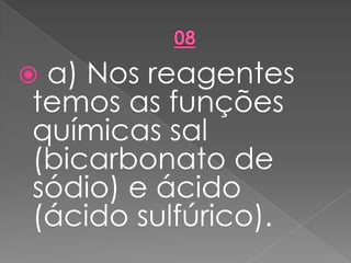  a) Nos reagentes
temos as funções
químicas sal
(bicarbonato de
sódio) e ácido
(ácido sulfúrico).
 