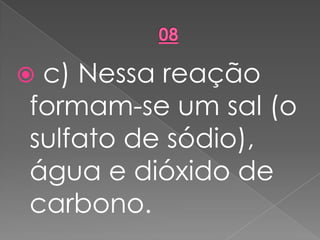  c) Nessa reação
formam-se um sal (o
sulfato de sódio),
água e dióxido de
carbono.
 