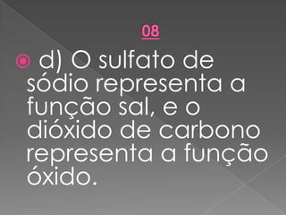  d) O sulfato de
sódio representa a
função sal, e o
dióxido de carbono
representa a função
óxido.
 