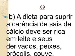 09
 b) A dieta para suprir
a carência de sais de
cálcio deve ser rica
em leite e seus
derivados, peixes,
brócolis, couve,
 