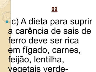 09
 c) A dieta para suprir
a carência de sais de
ferro deve ser rica
em fígado, carnes,
feijão, lentilha,
vegetais verde-
 