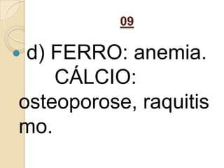 09
 d) FERRO: anemia.
CÁLCIO:
osteoporose, raquitis
mo.
 