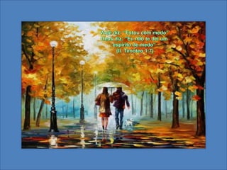 Você diz: “Estou com medo”Deus diz: “Eu não te dei um espírito de medo” (II. Timóteo 1:7) 