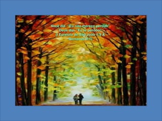 Você diz: “Eu não mereço perdão”Deus diz: “Eu te perdôo” (I Epistola de São João 1:9 & Romanos 8:1) 