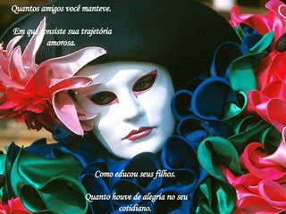 Quantos amigos você manteve.  Em que consiste sua trajetória amorosa.  Como educou seus filhos.  Quanto houve de alegria no seu cotidiano.  