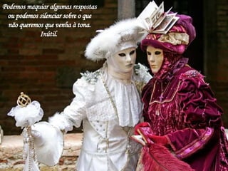 Podemos maquiar algumas respostas ou podemos silenciar sobre o que não queremos que venha à tona. Inútil.  