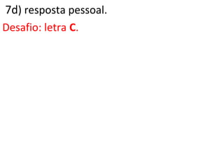 7d) resposta pessoal.
Desafio: letra C.
 