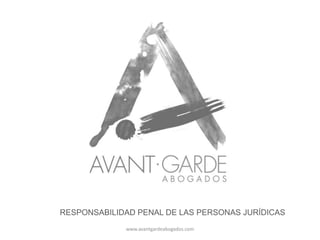 RESPONSABILIDAD PENAL DE LAS PERSONAS JURÍDICAS
             www.avantgardeabogados.com
 