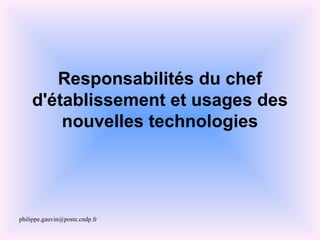 Responsabilités du chef
    d'établissement et usages des
        nouvelles technologies




philippe.gauvin@poste.cndp.fr
 