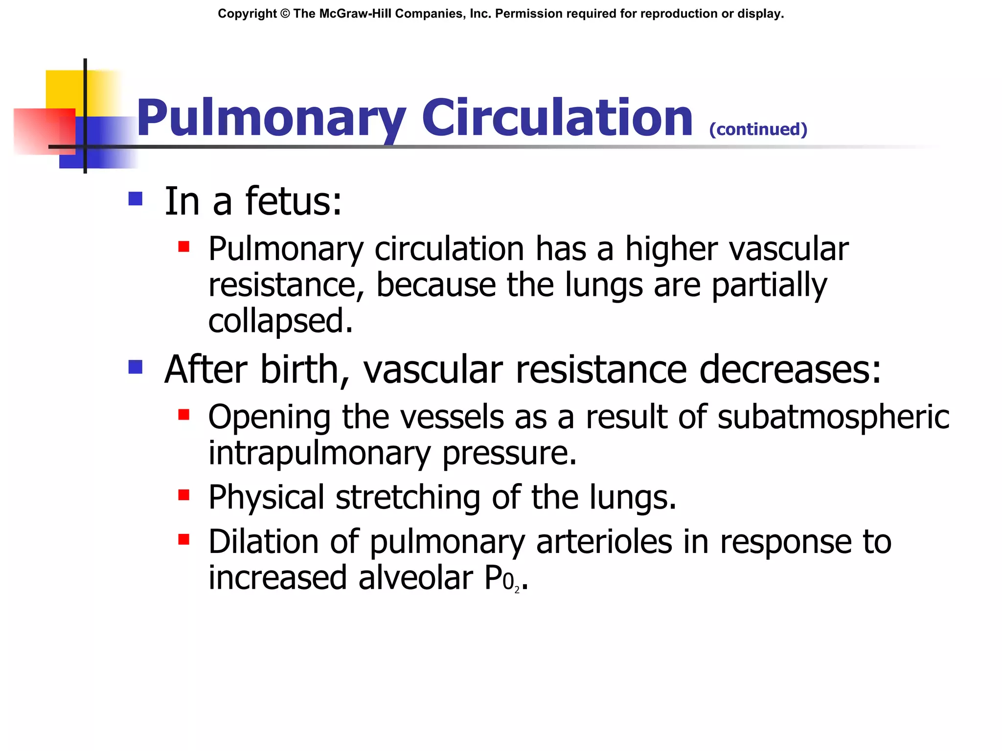 Pulmonary Circulation  (continued) In a fetus: Pulmonary circulation has a higher vascular resistance, because the lungs are partially collapsed. After birth, vascular resistance decreases: Opening the vessels as a result of subatmospheric intrapulmonary pressure. Physical stretching of the lungs. Dilation of pulmonary arterioles in response to increased alveolar P 0 2 . 