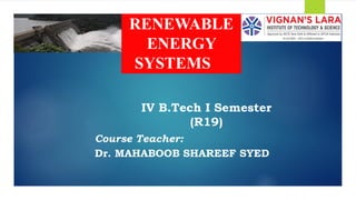 RENEWABLE
ENERGY
SYSTEMS
IV B.Tech I Semester
(R19)
Course Teacher:
Dr. MAHABOOB SHAREEF SYED
 