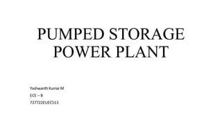 PUMPED STORAGE
POWER PLANT
Yashwanth KumarM
ECE – B
727722EUEC513
 