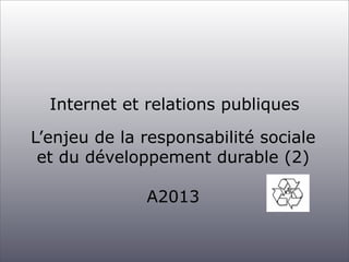Internet et relations publiques
L’enjeu de la responsabilité sociale
et du développement durable (2)
A2013

 