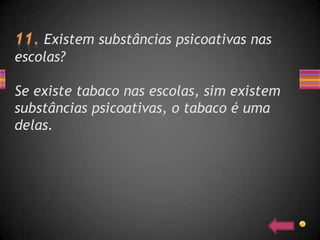 Existem substâncias psicoativas nas
escolas?

Se existe tabaco nas escolas, sim existem
substâncias psicoativas, o tabaco é uma
delas.
 