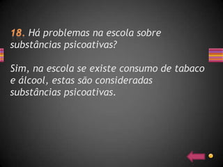 Há problemas na escola sobre
substâncias psicoativas?

Sim, na escola se existe consumo de tabaco
e álcool, estas são consideradas
substâncias psicoativas.
 