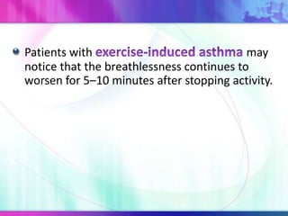 Patients with may
notice that the breathlessness continues to
worsen for 5–10 minutes after stopping activity.
 