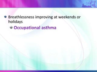 Breathlessness improving at weekends or
holidays
 