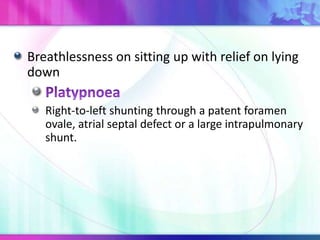 Breathlessness on sitting up with relief on lying
down
Right-to-left shunting through a patent foramen
ovale, atrial septal defect or a large intrapulmonary
shunt.
 