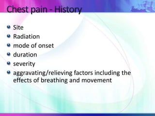 Site
Radiation
mode of onset
duration
severity
aggravating/relieving factors including the
effects of breathing and movement
 