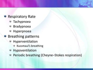 Respiratory Rate
Tachypnoea
Bradypnoea
Hyperpnoea
Breathing patterns
Hyperventilation
Kussmaul’s breathing
Hypoventilation
Periodic breathing (Cheyne–Stokes respiration)
 