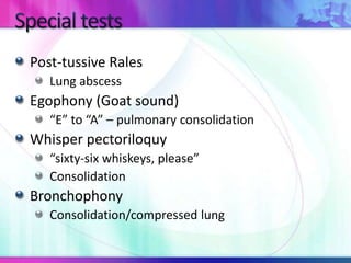 Post-tussive Rales
Lung abscess
Egophony (Goat sound)
“E” to “A” – pulmonary consolidation
Whisper pectoriloquy
“sixty-six whiskeys, please”
Consolidation
Bronchophony
Consolidation/compressed lung
 