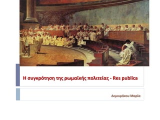 Η συγκρότηση της ρωμαϊκής πολιτείας - Res publica
Δεμοιράκου Μαρία
 
