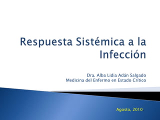  Respuesta Sistémica a la Infección Dra. Alba Lidia Adán Salgado Medicina del Enfermo en Estado Crítico Agosto, 2010. 