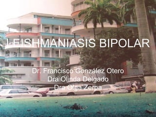LEISHMANIASIS BIPOLAR Dr. Francisco González Otero Dra Olinda Delgado Dra Olga Zerpa 